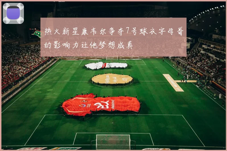 热火新星康韦尔争夺7号球衣字母哥的影响力让他梦想成真