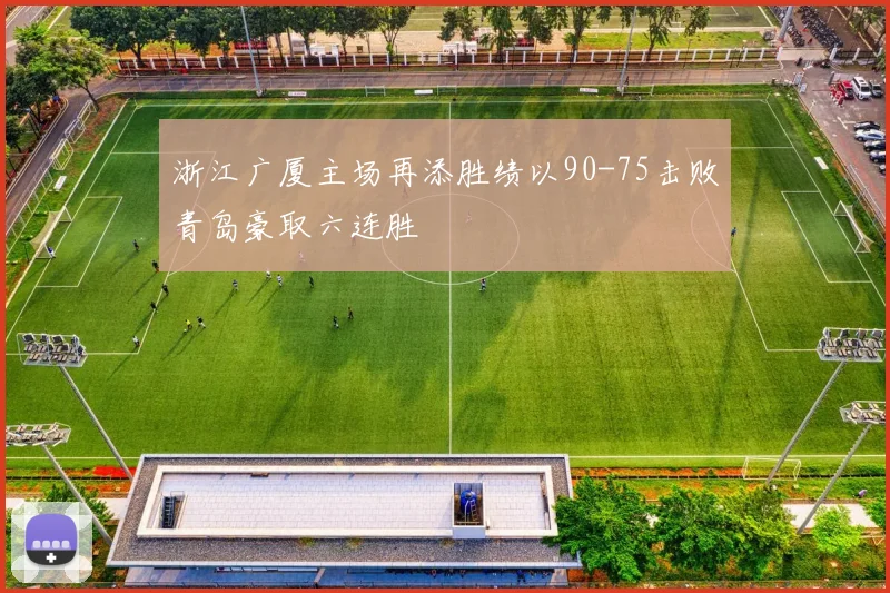 浙江广厦主场再添胜绩以90-75击败青岛豪取六连胜