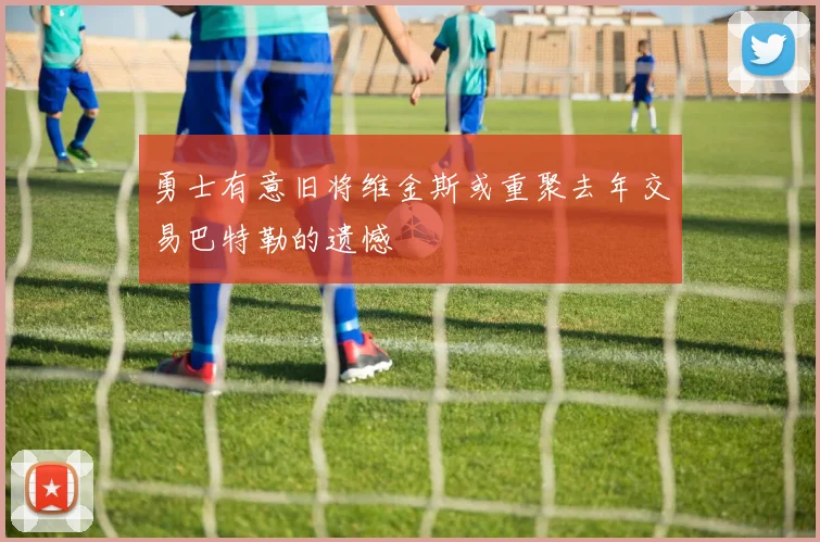 勇士有意旧将维金斯或重聚去年交易巴特勒的遗憾