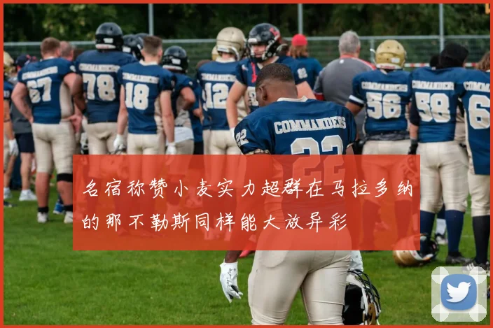 名宿称赞小麦实力超群在马拉多纳的那不勒斯同样能大放异彩