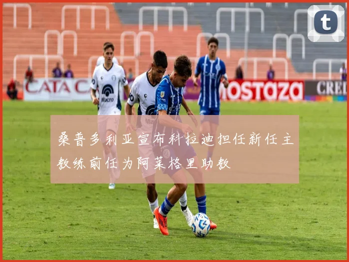 桑普多利亚宣布科拉迪担任新任主教练前任为阿莱格里助教