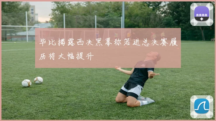 毕比揭露西决黑幕称若进总决赛履历将大幅提升