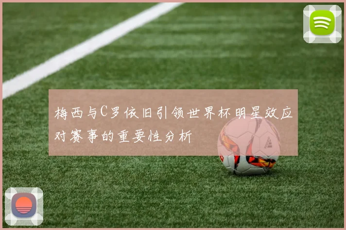 梅西与C罗依旧引领世界杯明星效应对赛事的重要性分析