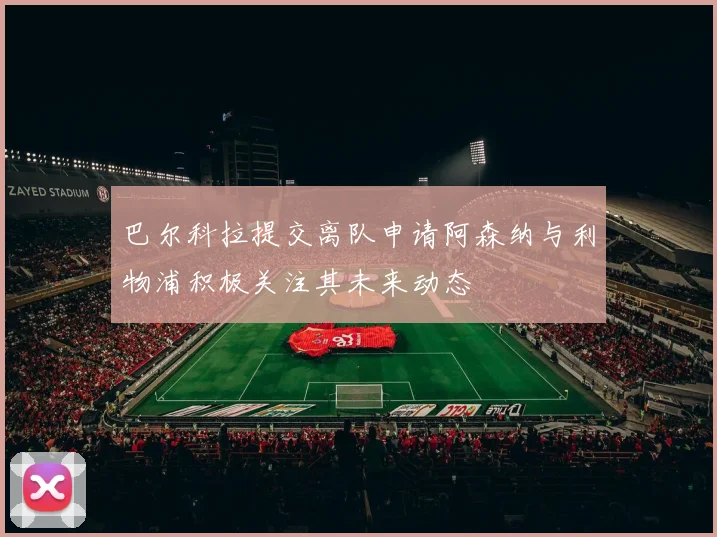 巴尔科拉提交离队申请阿森纳与利物浦积极关注其未来动态