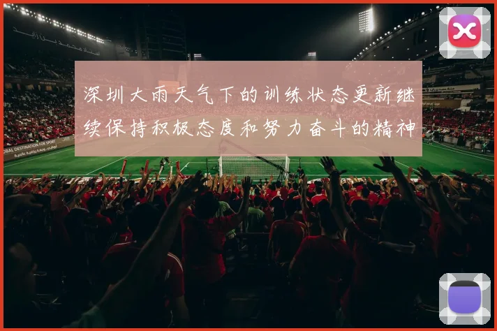 深圳大雨天气下的训练状态更新继续保持积极态度和努力奋斗的精神