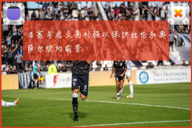 活塞考虑交易补强以保护杜伦和奥萨尔续约前景