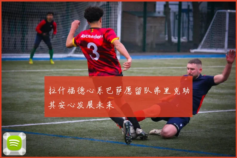 拉什福德心系巴萨愿留队弗里克助其安心发展未来