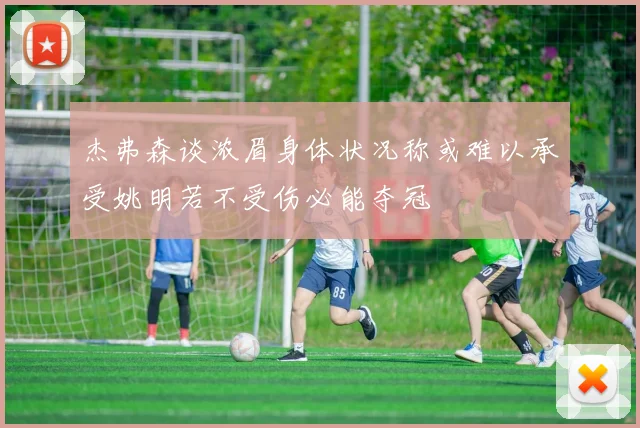 杰弗森谈浓眉身体状况称或难以承受姚明若不受伤必能夺冠