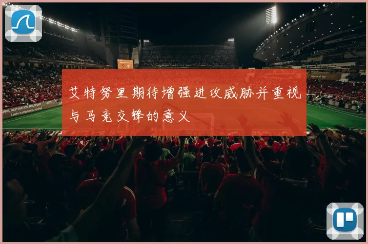 艾特努里期待增强进攻威胁并重视与马竞交锋的意义